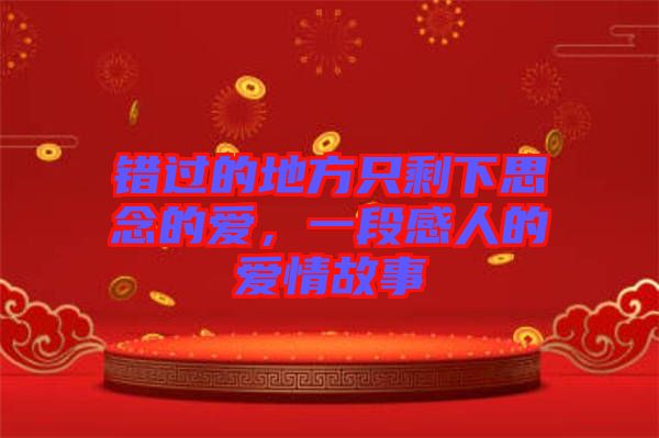 錯(cuò)過(guò)的地方只剩下思念的愛(ài)，一段感人的愛(ài)情故事