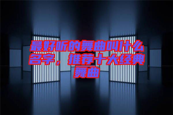 最好聽的舞曲叫什么名字，推薦十大經典舞曲