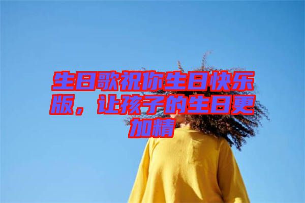 生日歌祝你生日快樂(lè)版，讓孩子的生日更加精