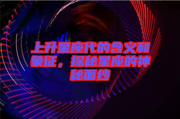 上升星座代的含義和象征，探秘星座的神秘面紗