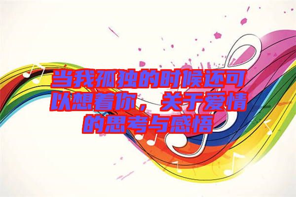 當(dāng)我孤獨(dú)的時(shí)候還可以想著你，關(guān)于愛(ài)情的思考與感悟