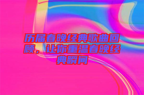 歷屆春晚經典歌曲回顧，讓你重溫春晚經典瞬間