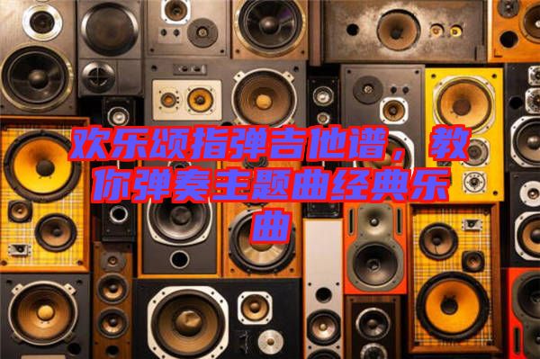 歡樂頌指彈吉他譜，教你彈奏主題曲經(jīng)典樂曲