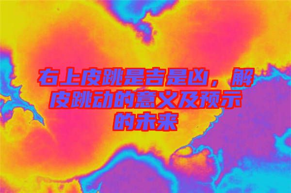 右上皮跳是吉是兇，解皮跳動的意義及預示的未來