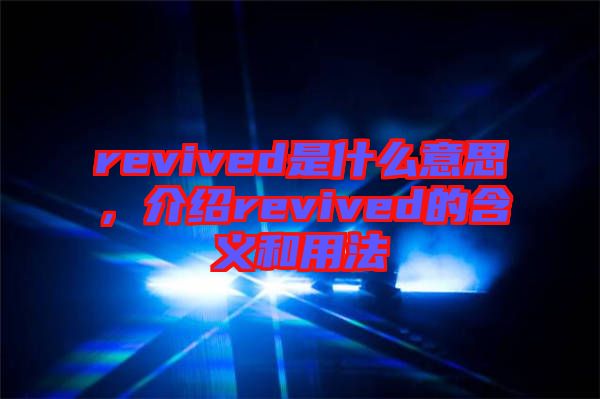 revived是什么意思，介紹revived的含義和用法