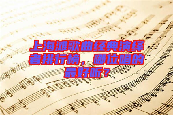 上海灘歌曲經(jīng)典演繹者排行榜，哪位唱的最好聽？