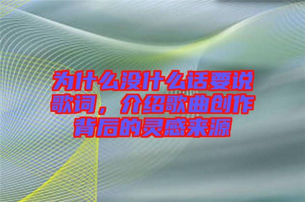 為什么沒什么話要說歌詞，介紹歌曲創作背后的靈感來源