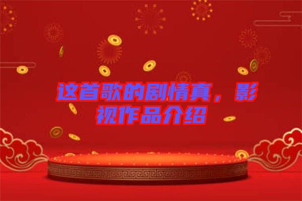 囍這首歌的劇情真，影視作品介紹