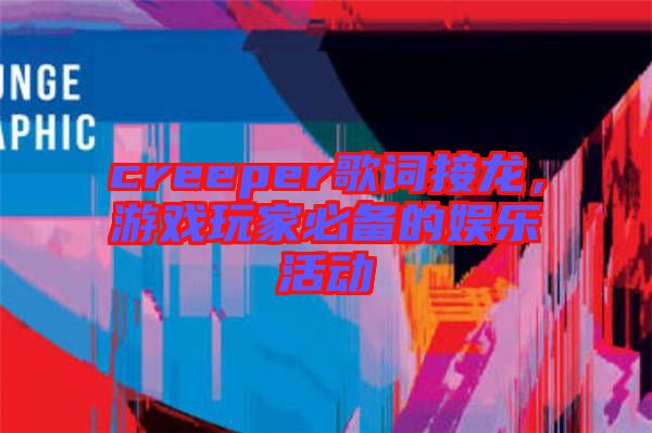 creeper歌詞接龍，游戲玩家必備的娛樂活動