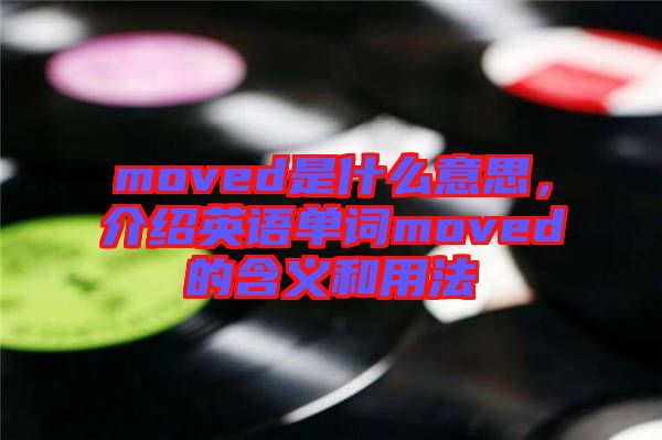 moved是什么意思，介紹英語單詞moved的含義和用法