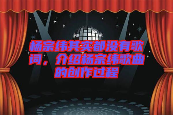 楊宗緯其實都沒有歌詞，介紹楊宗緯歌曲的創作過程