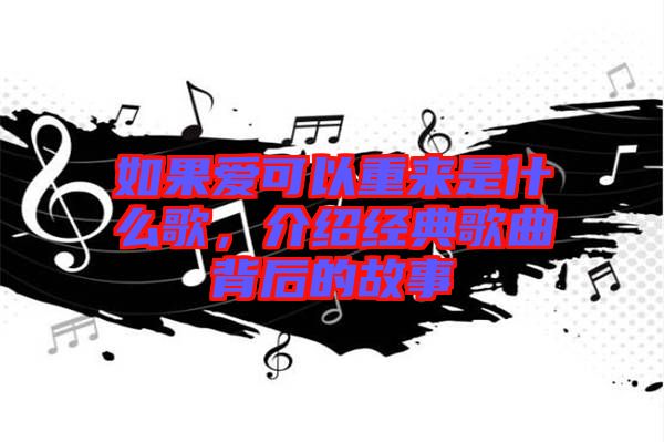 如果愛可以重來是什么歌，介紹經典歌曲背后的故事