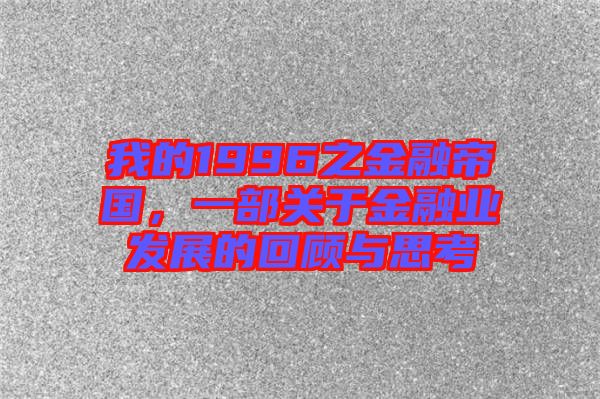 我的1996之金融帝國，一部關于金融業(yè)發(fā)展的回顧與思考