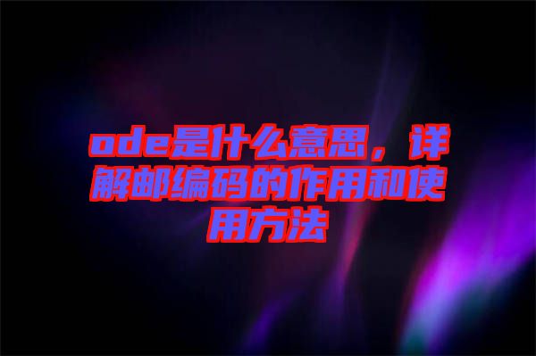 ode是什么意思，詳解郵編碼的作用和使用方法