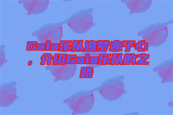 Gala樂隊追夢赤子心，介紹Gala樂隊的之路