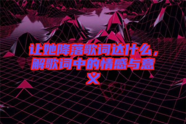 讓她降落歌詞達什么，解歌詞中的情感與意義