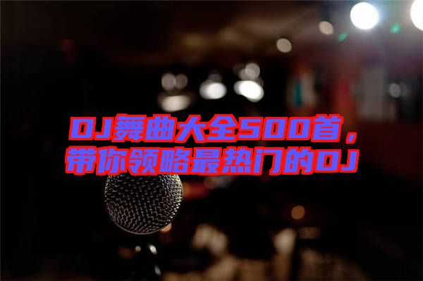 DJ舞曲大全500首，帶你領(lǐng)略最熱門的DJ