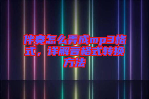 伴奏怎么弄成mp3格式，詳解音格式轉換方法