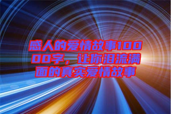 感人的愛情故事10000字，讓你淚流滿面的真實愛情故事