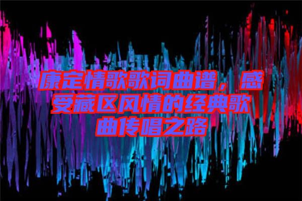 康定情歌歌詞曲譜，感受藏區風情的經典歌曲傳唱之路