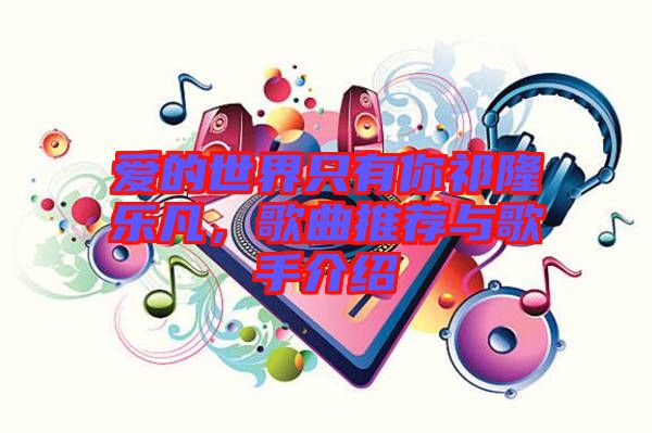 愛(ài)的世界只有你祁隆樂(lè)凡，歌曲推薦與歌手介紹