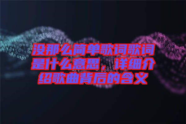 沒那么簡(jiǎn)單歌詞歌詞是什么意思，詳細(xì)介紹歌曲背后的含義