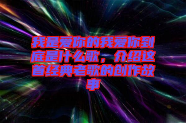 我是愛你的我愛你到底是什么歌，介紹這首經典老歌的創作故事