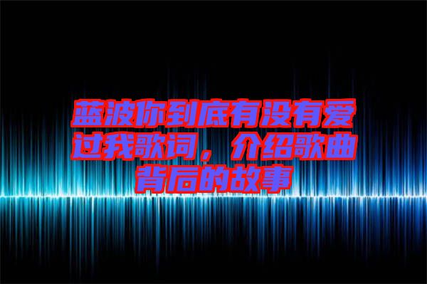 藍波你到底有沒有愛過我歌詞，介紹歌曲背后的故事