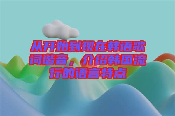 從開始到現在韓語歌詞諧音，介紹韓國流行的語言特點