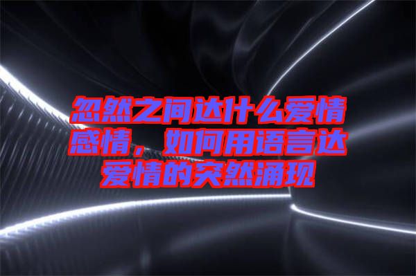 忽然之間達什么愛情感情，如何用語言達愛情的突然涌現