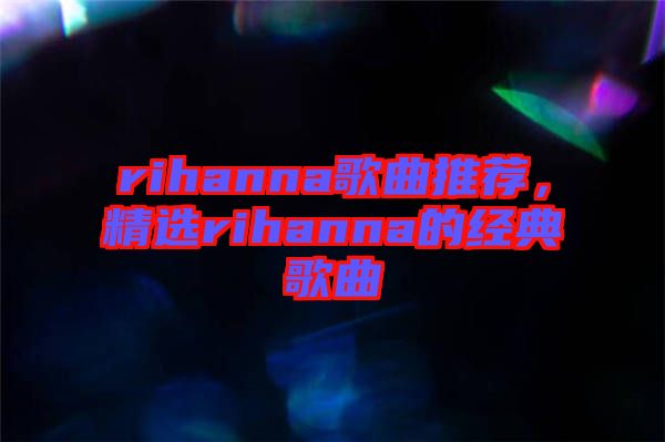 rihanna歌曲推薦，精選rihanna的經典歌曲