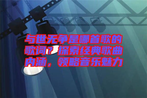 與世無爭是哪首歌的歌詞？探索經典歌曲內涵，領略音樂魅力