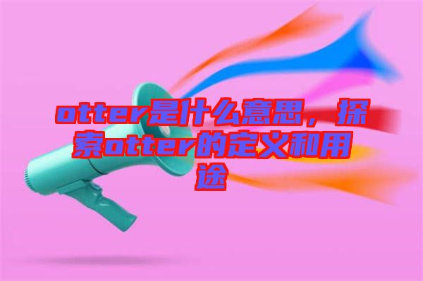 otter是什么意思，探索otter的定義和用途