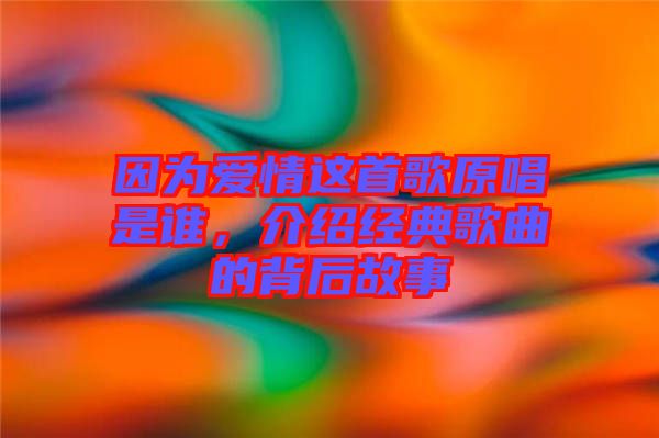 因為愛情這首歌原唱是誰，介紹經典歌曲的背后故事