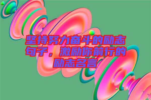 堅持努力奮斗的勵志句子，激勵你前行的勵志名言