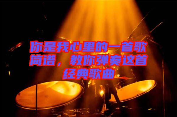 你是我心里的一首歌簡譜，教你彈奏這首經典歌曲