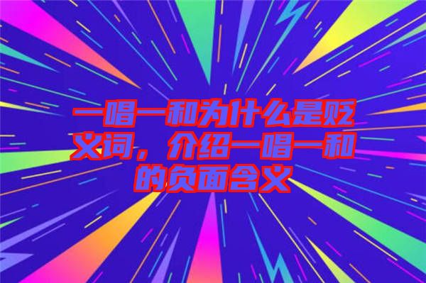 一唱一和為什么是貶義詞，介紹一唱一和的負面含義