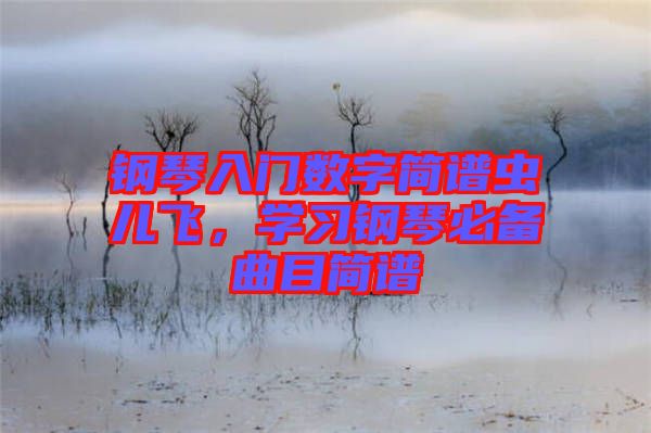 鋼琴入門數字簡譜蟲兒飛，學習鋼琴必備曲目簡譜