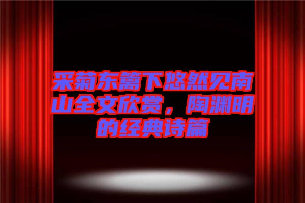 采菊東籬下悠然見南山全文欣賞，陶淵明的經典詩篇