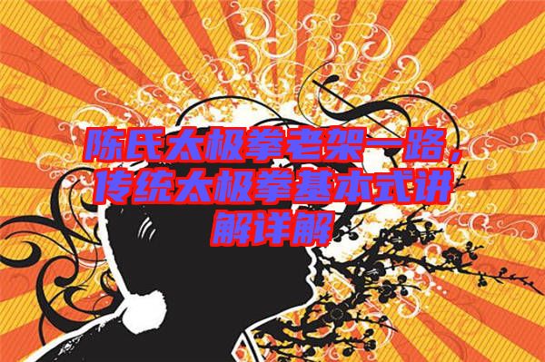 陳氏太極拳老架一路，傳統太極拳基本式講解詳解