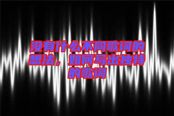 沒有什么不同歌詞的想法，如何寫出獨特的歌詞