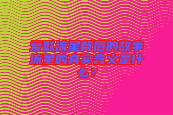 愛似流星背后的故事流星的真實含義是什么？