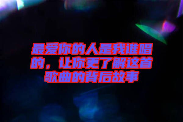 最愛你的人是我誰唱的，讓你更了解這首歌曲的背后故事