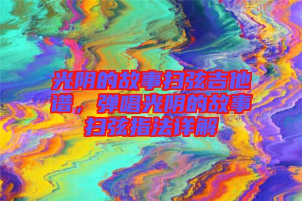 光陰的故事掃弦吉他譜，彈唱光陰的故事掃弦指法詳解