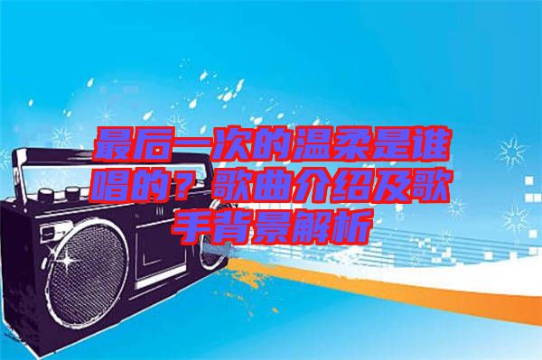 最后一次的溫柔是誰(shuí)唱的？歌曲介紹及歌手背景解析