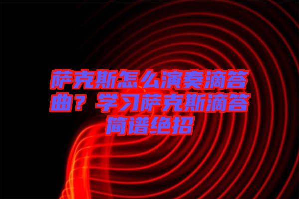 薩克斯怎么演奏滴答曲？學習薩克斯滴答簡譜絕招