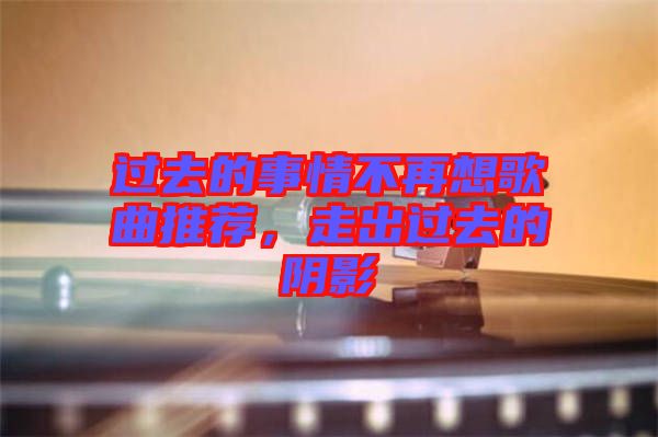 過(guò)去的事情不再想歌曲推薦，走出過(guò)去的陰影