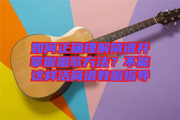 如何正確理解簡譜并掌握唱歌方法？不能這樣活簡譜教唱指導