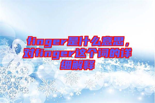 finger是什么意思，對finger這個(gè)詞的詳細(xì)解釋