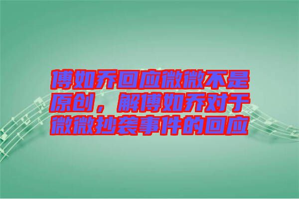 傅如喬回應微微不是原創，解傅如喬對于微微抄襲事件的回應